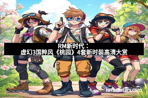 RM新时代：虚幻3国粹风《桃园》4套新时装高清大赏