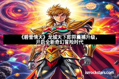 《碧雪情天》龙城天下即将震撼升级，开启全新奇幻冒险时代